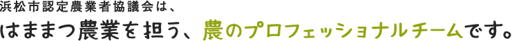 浜松市認定農業者協議会は、はままつ農業を担う、農のプロフェッショナルチームです。